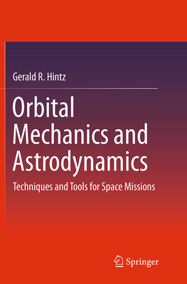 Orbital Mechanics and Astrodynamics: Techniques and Tools for Space Missions - Hintz, Gerald R