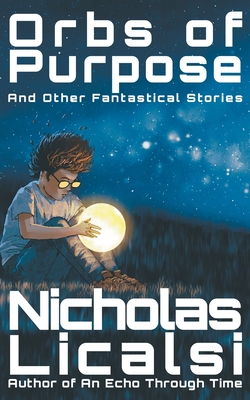 Orbs of Purpose and Other Fantastical Stories - Licalsi, Nicholas