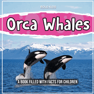 Orca Whales: A Book Filled With Facts For Children