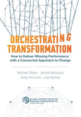 Orchestrating Transformation: How to Deliver Winning Performance with a Connected Approach to Change - Wade, Michael, and Macaulay, James, and Noronha, Andy