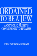 Ordained to Be a Jew: A Catholic Priest's Conversion to Judaism - Ktav Publishing, and Scalamonti, John David