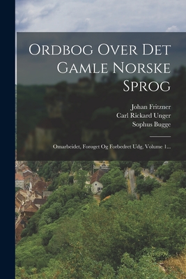 Ordbog Over Det Gamle Norske Sprog: Omarbeidet, Forget Og Forbedret Udg, Volume 1... - Fritzner, Johan, and Carl Rickard Unger (Creator), and Bugge, Sophus