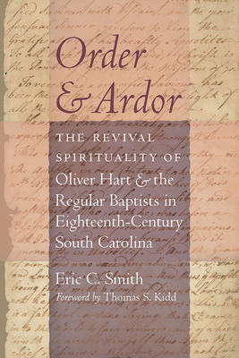 Order and Ardor: The Revival Spirituality of Oliver Hart and the Regular Baptists in Eighteenth-Century South Carolina - Smith, Eric C, and Kidd, Thomas S (Foreword by)