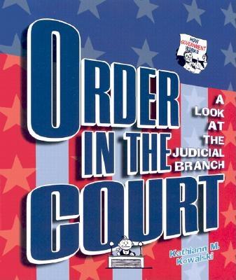 Order in the Court: A Look at the Judicial Branch - Kowalski, Kathiann M