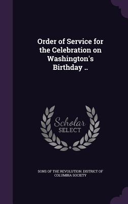 Order of Service for the Celebration on Washington's Birthday .. - Sons of the Revolution District of Colu (Creator)