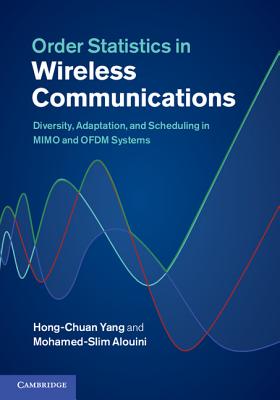 Order Statistics in Wireless Communications: Diversity, Adaptation, and Scheduling in MIMO and OFDM Systems - Yang, Hong-Chuan, and Alouini, Mohamed-Slim