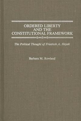 Ordered Liberty and the Constitutional Framework: The Political Thought of Friedrich A. Hayek - Rowland, Barbara