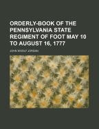 Orderly-Book of the Pennsylvania State Regiment of Foot: May 10 to August 16, 1777 (Classic Reprint)