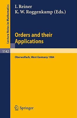 Orders and Their Applications: Proceedings of a Conference Held in Oberwolfach, West Germany, June 3-9, 1984 - Reiner, Irving (Editor), and Roggenkamp, Klaus W (Editor)