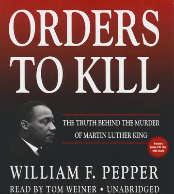 Orders to Kill: The Truth Behind the Murder of Martin Luther King - Pepper, William F, Dr., and Weiner, Tom (Read by)