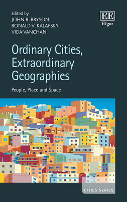 Ordinary Cities, Extraordinary Geographies: People, Place and Space - Bryson, John R (Editor), and Kalafsky, Ronald V (Editor), and Vanchan, Vida (Editor)