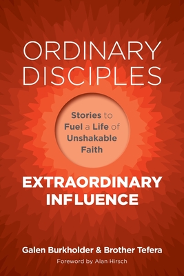 Ordinary Disciples, Extraordinary Influence: Stories to Fuel a Life of Unshakable Faith - Burkholder, Galen, and Tefera, Brother, and Hirsch, Alan (Foreword by)