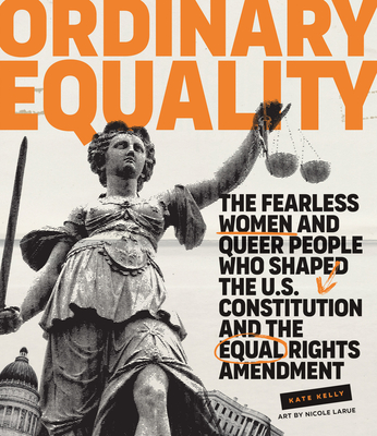 Ordinary Equality: The Fearless Women and Queer People Who Shaped the U.S. Constitution and the Equal Rights Amendment - Kelly, Kate, and LaRue, Nicole