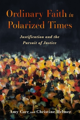 Ordinary Faith in Polarized Times: Justification and the Pursuit of Justice - Carr, Amy, and Helmer, Christine
