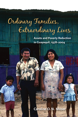 Ordinary Families, Extraordinary Lives: Assets and Poverty Reduction in Guayaquil, 1978-2004 - Moser, Caroline O N