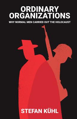 Ordinary Organisations: Why Normal Men Carried Out the Holocaust - Khl, Stefan