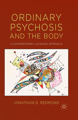 Ordinary Psychosis and the Body: A Contemporary Lacanian Approach - Redmond, J