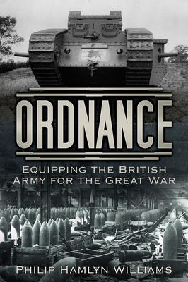 Ordnance: Equipping the British Army for the Great War - Williams, Philip Hamlyn