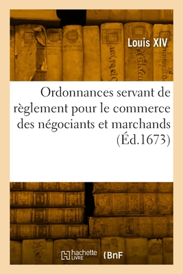 Ordonnances servant de r?glement pour le commerce des n?gociants et marchands - Louis XIV