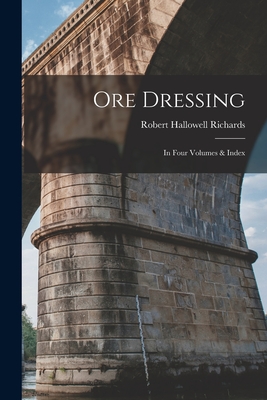 Ore Dressing: In Four Volumes & Index - Richards, Robert Hallowell