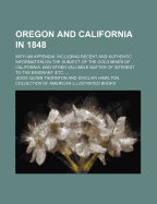 Oregon and California in 1848: With an Appendix, Including Recent and Authentic Information on the Subject of the Gold Mines of California, and Other Valuable Matter of Interest to the Emigrant, Etc - Thornton, Jessy Quinn
