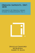 Oregon Imprints, 1847-1870: University of Oregon Library Studies in Bibliography, No. 2