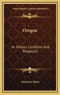 Oregon: Its History, Condition and Prospects