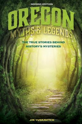 Oregon Myths and Legends: The True Stories behind History's Mysteries - Yuskavitch, Jim