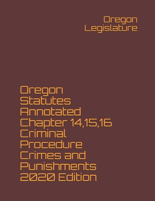 Oregon Statutes Annotated Chapter 14,15,16 Criminal Procedure Crimes and Punishments 2020 Edition - Legislature, Oregon