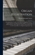 Organ Registration; a Comprehensive Treatise on the Distinctive Quality of Tone of Organ Stops, the Acoustical and Musical Effect of Combining Individual Stops, and the Selection of Stops and Combinations for the Various Phrases of Organ Compositions; Tog