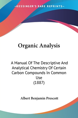 Organic Analysis: A Manual Of The Descriptive And Analytical Chemistry Of Certain Carbon Compounds In Common Use (1887) - Prescott, Albert Benjamin