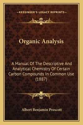 Organic Analysis: A Manual Of The Descriptive And Analytical Chemistry Of Certain Carbon Compounds In Common Use (1887) - Prescott, Albert Benjamin