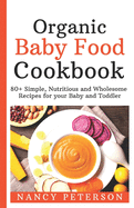 Organic Baby Food Cookbook: 80+ Simple, Nutritious and Wholesome Recipes for your Baby and Toddler