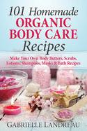 Organic Body Care: 101 Homemade Beauty Products Recipes-Make Your Own Body Butters, Body Scrubs, Lotions, Shampoos, Masks And Bath Recipes