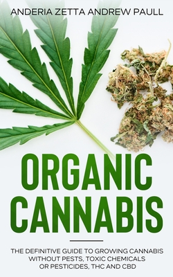 Organic Cannabis: The Definitive Guide to Growing Cannabis Without Pests, Toxic Chemicals or Pesticides, THC And CBD - Andrew Paull, Anderia Zetta