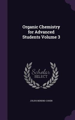 Organic Chemistry for Advanced Students Volume 3 - Cohen, Julius Berend