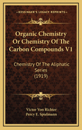 Organic Chemistry or Chemistry of the Carbon Compounds V1: Chemistry of the Aliphatic Series (1919)