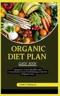 Organic Diet Plan Guide Book: Improve Your Health and Transform Your Well-being with the Organic Diet