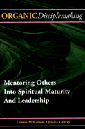 Organic Disciplemaking: Mentoring Others Into Spiritual Maturity and Leadership