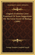 Organic Evolution Cross Examined or Some Suggestions on the Great Secret of Biology (1898)