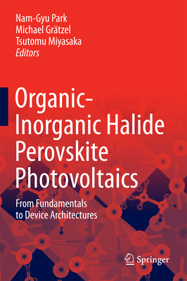 Organic-Inorganic Halide Perovskite Photovoltaics: From Fundamentals to Device Architectures - Park, Nam-Gyu (Editor), and Grtzel, Michael (Editor), and Miyasaka, Tsutomu (Editor)