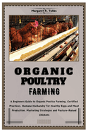 Organic Poultry Farming: A Beginners Guide to Organic Poultry Farming, Certified Practices, Humane Husbandry for Healthy Eggs and Meat production, Marketing Strategies and Pasture-Raised Chickens