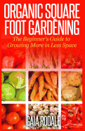 Organic Square Foot Gardening: The Beginner's Guide to Growing More in Less Space