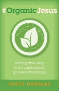 #Organicjesus: Finding Your Way to an Unprocessed, Gmo-Free Christianity