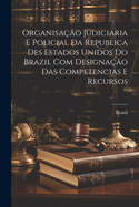 Organisa??o Judiciaria E Policial Da Republica Des Estados Unidos Do Brazil Com Designa??o Das Competencias E Recursos