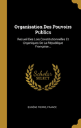 Organisation Des Pouvoirs Publics: Recueil Des Lois Constitutionnelles Et Organiques de la R?publique Fran?aise (Classic Reprint)