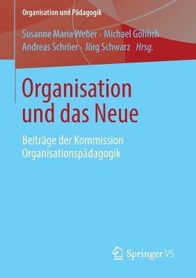 Organisation Und Das Neue: Beitrage Der Kommission Organisationspadagogik - Weber, Susanne Maria (Editor), and Ghlich, Michael (Editor), and Schrer, Andreas (Editor)