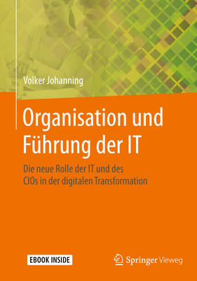 Organisation Und F?hrung Der It: Die Neue Rolle Der It Und Des Cios in Der Digitalen Transformation - Johanning, Volker