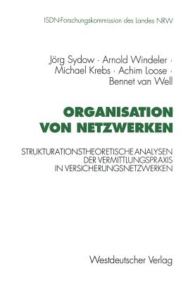 Organisation Von Netzwerken: Strukturationstheoretische Analysen Der Vermittlungspraxis in Versicherungsnetzwerken - Sydow, Jrg, and Windeler, Arnold, and Krebs, Michael