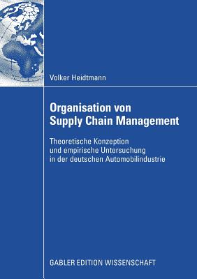 Organisation Von Supply Chain Management: Theoretische Konzeption Und Empirische Untersuchung in Der Deutschen Automobilindustrie - Heidtmann, Volker, and Gpfert, Univ -Prof Dr Ingrid (Foreword by)